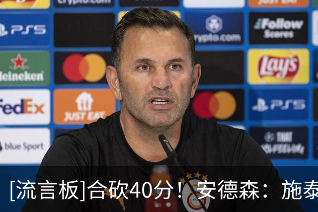 [流言板]合砍40分！安德森：施泰因巴赫能帮我减负，我总能找到他